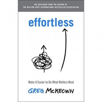 Effortless : Make It Easier to Do What Matters Most, by Greg McKeown
