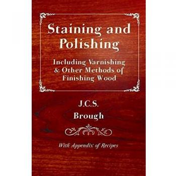 Brough, J. C. Staining And Polishing - Including Varnishing & Other Methods Of Finishing Wood, With Appendix Of Recipes