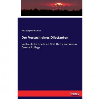 Der Versuch eines Dilettanten: Vertrauliche Briefe an Graf Harry von Arnim. Zweite Auflage