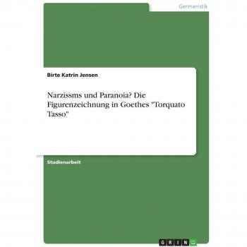 Narzissmus und Paranoia? Die Figurenzeichnung in Goethes Torquato Tasso