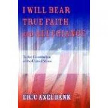 I Will Bear True Faith and Allegiance: To the Constitution of the United States
