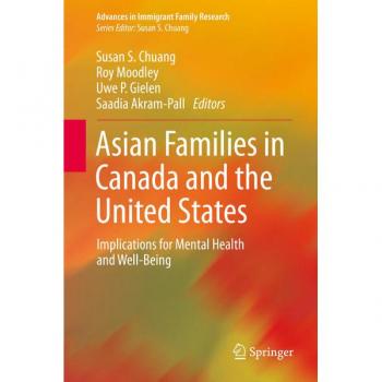 Asian Families in Canada and the United States: Implications for Mental Health and Well-Being (Advances in Immigrant Family Research)