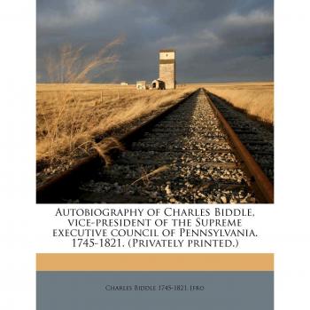 Autobiography of Charles Biddle, vice-president of the Supreme executive council of Pennsylvania. 1745-1821.