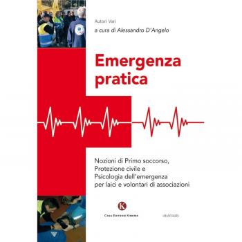 Emergenza pratica. Nozioni di primo soccorso, protezione civile e psicologia dell'emergenza per laici e volontari di associazioni