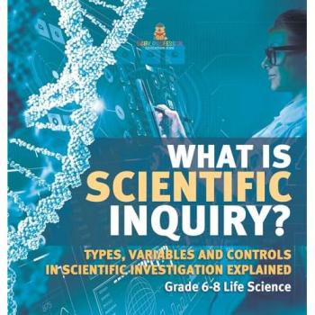 What is Scientific Inquiry? Types Variables and Controls in Scientific Investigation Explained | Grade 6-8 Life Science
