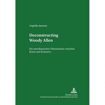 Deconstructing Woody Allen: Ein amerikanischer Filmemacher zwischen Kunst und Kommerz (Studien zum Theater, Film und Fernsehen)
