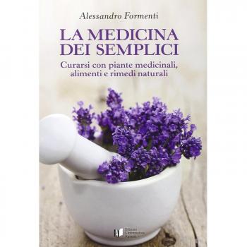 La medicina dei semplici. Curarsi con piante medicinali, alimenti e rimedi naturali