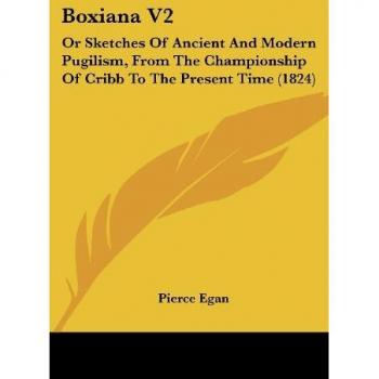 Boxiana V2: Or Sketches Of Ancient And Modern Pugilism, From The Championship Of Cribb To The Present Time (1824)