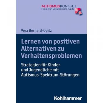 Lernen von positiven Alternativen zu Verhaltensproblemen: Strategien für Kinder und Jugendliche mit Autismus-Spektrum-Störungen (Autismus Konkret)