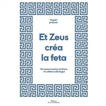 Et Zeus créa la feta. 54 (vraies) recettes de Grèce + le célèbre café frappé: 54 (vraies) recettes de Grèce + le célèbre café frappé