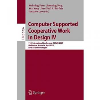 Computer Supported Cooperative Work in Design IV: 11th International Conference, CSCWD 2007, Melbourne, Australia, April 26-28, 2007. Revised Selected ... Notes in Computer Science