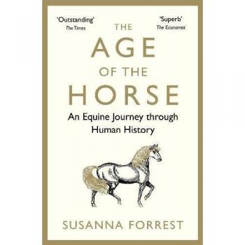 The Age of the Horse: An Equine Journey through Human History