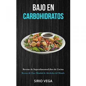 Bajo En Carbohidratos: Recetas de superalimentos/ libro de cocina (Recetas de clase mundial de alrededor del mundo)