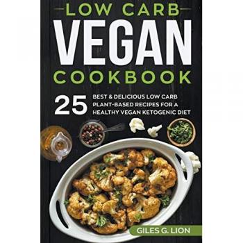 Low Carb Vegan Cookbook: 25 Best & Delicious Low Carb Plant-Based Recipes for a Healthy Vegan Ketogenic Diet