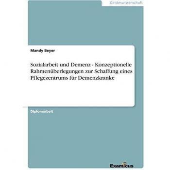 Sozialarbeit und Demenz - Konzeptionelle Rahmenüberlegungen zur Schaffung eines Pflegezentrums für Demenzkranke