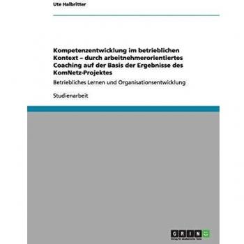 Kompetenzentwicklung im betrieblichen Kontext ¿ durch arbeitnehmerorientiertes Coaching auf der Basis der Ergebnisse des KomNetz-Projektes: Betriebliches Lernen und Organisationsentwicklung