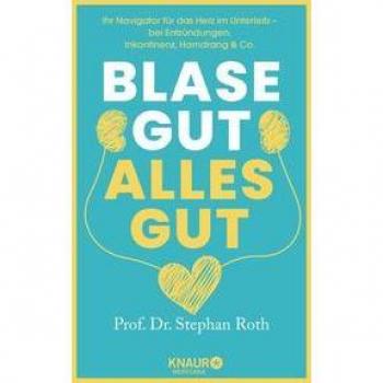 Blase gut - alles gut: Ihr Navigator für das Herz im Unterleib - bei Entzündungen, Inkontinenz, Harndrang & Co.