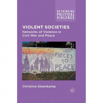 Violent Societies: Networks of Violence in Civil War and Peace (Rethinking Political Violence)