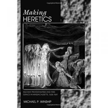 Making Heretics: Militant Protestantism and Free Grace in Massachusetts, 1636-1641