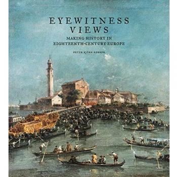 Eyewitness Views Making History in EighteenthCentury Europe by Peter Bjorn Kerber