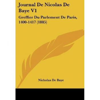 Journal De Nicolas De Baye V1: Greffier Du Parlement De Paris, 1400-1417 (1885)