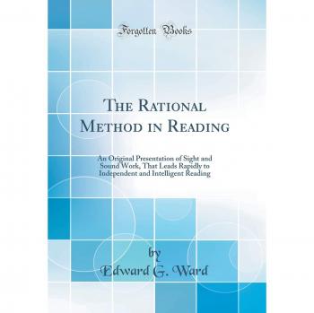 The Rational Method in Reading: An Original Presentation of Sight and Sound Work, That Leads Rapidly to Independent and Intelligent Reading