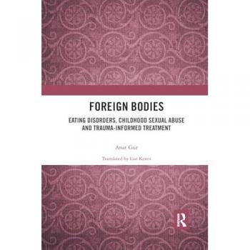 Foreign Bodies : Eating Disorders, Childhood Sexual Abuse, and Trauma-Informed Treatment