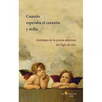 Cuando esperaba el corazón y ardía: Antología de la poesía amorosa del Siglo de Oro