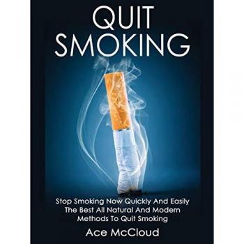 Quit Smoking: Stop Smoking Now Quickly And Easily: The Best All Natural And Modern Methods To Quit Smoking (Quit Smoking Now Quickly & Easily So You Can Live)