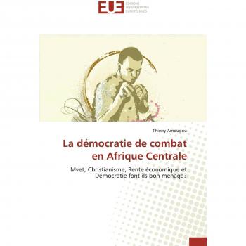 La démocratie de combat en Afrique Centrale: Mvet, Christianisme, Rente économique et Démocratie font-ils bon ménage?
