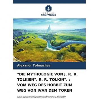 DIE MYTHOLOGIE VON J. R. R. TOLKIEN. R. R. TOLKIN. : VOM WEG DES HOBBIT ZUM WEG VON IVAN DEM TOREN: SAMMLUNG VON WISSENSCHAFTLICHEN ARTIKELN