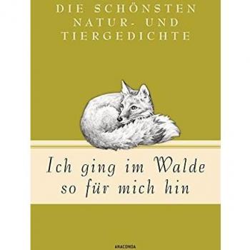 Ich Ging Im Walde So Für Mich Hin: Die Schönsten Natur- Und Tiergedichte
