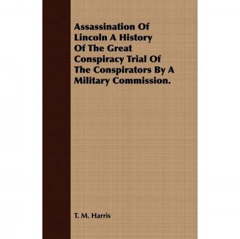 Assassination Of Lincoln A History Of The Great Conspiracy Trial Of The Conspirators By A Military Commission.