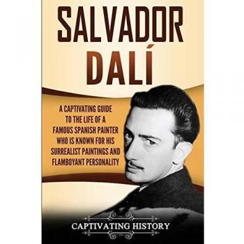 Salvador Dalí: A Captivating Guide to the Life of a Famous Spanish Painter Who Is Known for His Surrealist Paintings and Flamboyant Personality