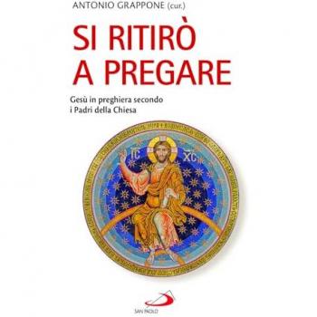 SAN PAOLO EDIZIONI - Antonio Grappone - Si Ritirò A Pregare. Gesù In Preghiera Secondo I Padri Della Chiesa