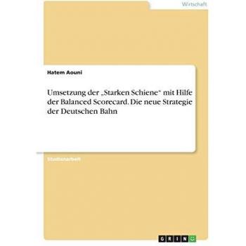 Umsetzung der ¿Starken Schiene¿ mit Hilfe der Balanced Scorecard. Die neue Strategie der Deutschen Bahn