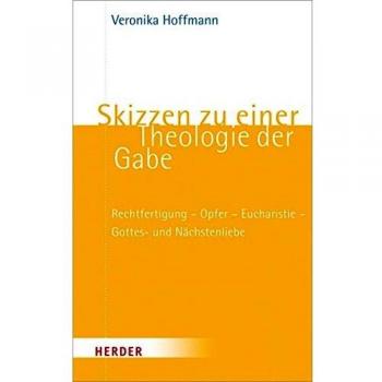 Skizzen zu einer Theologie der Gabe: Rechtfertigung - Opfer - Eucharistie - Gottes- und Nächstenliebe