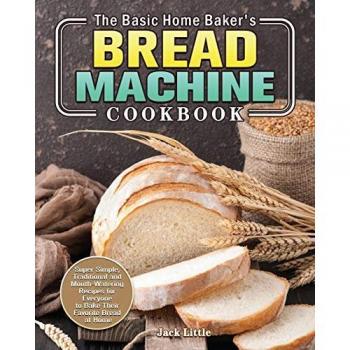 The Basic Home Baker's Bread Machine Cookbook