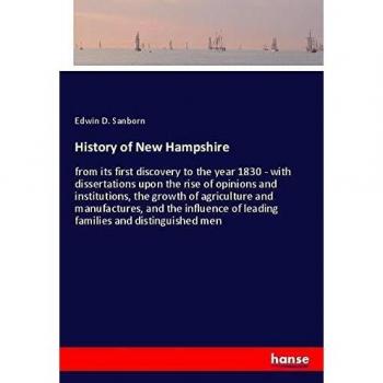 History of New Hampshire: from its first discovery to the year 1830 - with dissertations upon the rise of opinions and institutions, the growth of ... of leading families and distinguished men