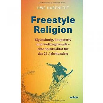 Freestyle Religion: Eigensinnig, kooperativ und weltzugewandt - eine Spiritualität für das 21. Jahrhundert