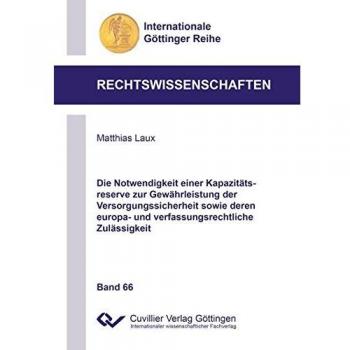 Die Notwendigkeit einer Kapazitätsreserve zur Gewährleistung der Versorgungssicherheit sowie deren europa- und verfassungsrechtliche Zulässigkeit ... Göttinger Reihe - Rechtswissenschaften)