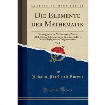 Die Elemente der Mathematik, Vol. 2: Die Angewandte Mathematik; Zweite Abtheilung, Astronomische Wissenschaften, Nebst Beylagen zur Trigonometrie