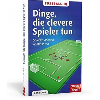 Dan Blank Fußball-Iq: Dinge, Die Clevere Spieler Tun: Spielsituationen Richtig Lösen