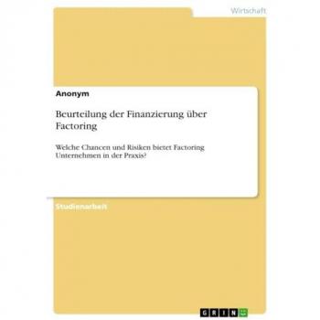 Beurteilung der Finanzierung über Factoring: Welche Chancen und Risiken bietet Factoring Unternehmen in der Praxis?