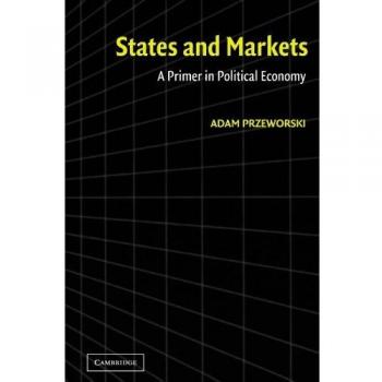 Adam Przeworski States And Markets: A Primer In Political Economy