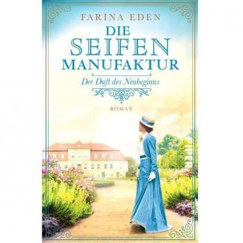 Farina Eden Die Seifenmanufaktur – Der Duft Des Neubeginns (Die Seifenfabrikantin 2): Roman Eine Mitreißende Familiensaga-Trilogie Aus Deutschland Um 1900