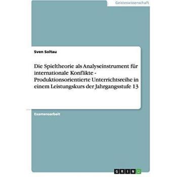 Die Spieltheorie als Analyseinstrument für internationale Konflikte - Produktionsorientierte Unterrichtsreihe in einem Leistungskurs der Jahrgangsstufe 13