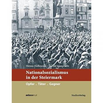 Nationalsozialismus in der Steiermark: Opfer. Täter. Gegner (Nationalsozialismus in den österreichischen Bundesländern)