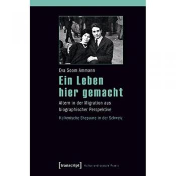 Ein Leben hier gemacht: Altern in der Migration aus biographischer Perspektive - Italienische Ehepaare in der Schweiz