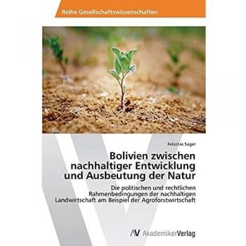 Bolivien zwischen nachhaltiger Entwicklung und Ausbeutung der Natur: Die politischen und rechtlichen Rahmenbedingungen der nachhaltigen Landwirtschaft am Beispiel der Agroforstwirtschaft